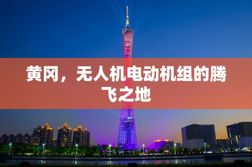 黄冈，无人机电动机组的腾飞之地