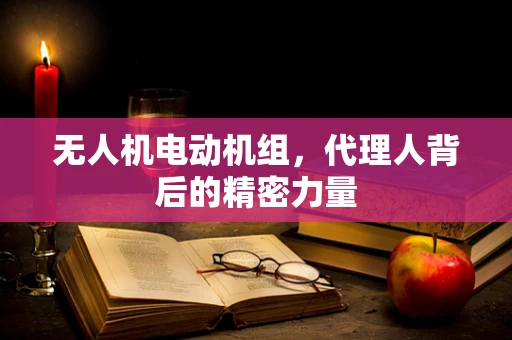 无人机电动机组，代理人背后的精密力量