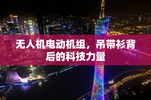 无人机电动机组，吊带衫背后的科技力量