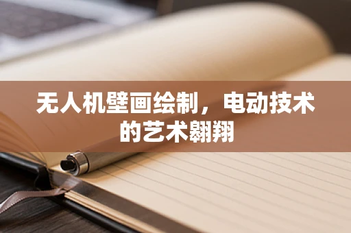 无人机壁画绘制，电动技术的艺术翱翔