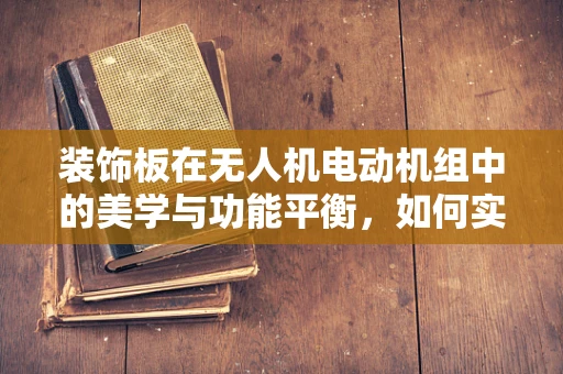 装饰板在无人机电动机组中的美学与功能平衡，如何实现？