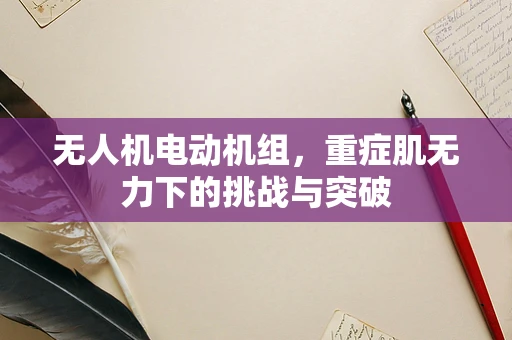 无人机电动机组，重症肌无力下的挑战与突破