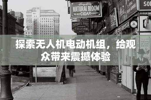 探索无人机电动机组，给观众带来震撼体验