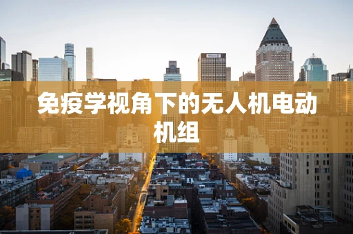 免疫学视角下的无人机电动机组