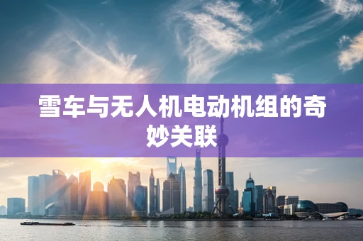 雪车与无人机电动机组的奇妙关联