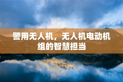 警用无人机，无人机电动机组的智慧担当