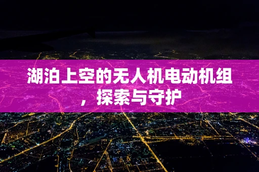 湖泊上空的无人机电动机组，探索与守护