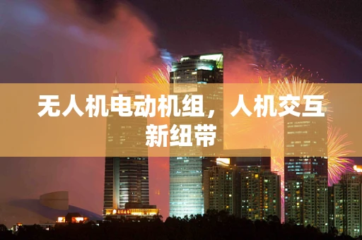 无人机电动机组，人机交互新纽带