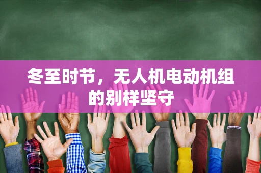 冬至时节，无人机电动机组的别样坚守