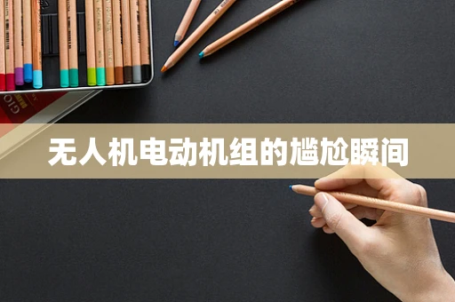 无人机电动机组的尴尬瞬间