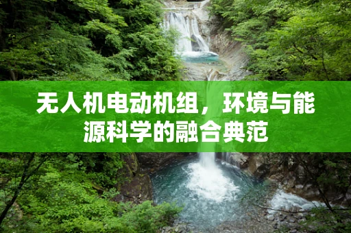 无人机电动机组，环境与能源科学的融合典范