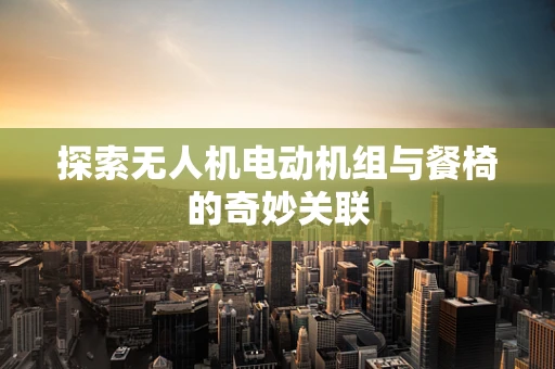 探索无人机电动机组与餐椅的奇妙关联