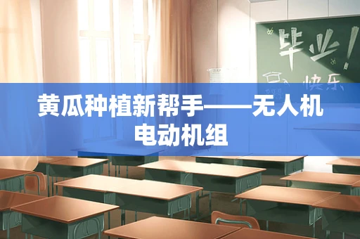 黄瓜种植新帮手——无人机电动机组