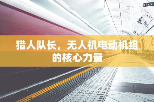 猎人队长，无人机电动机组的核心力量