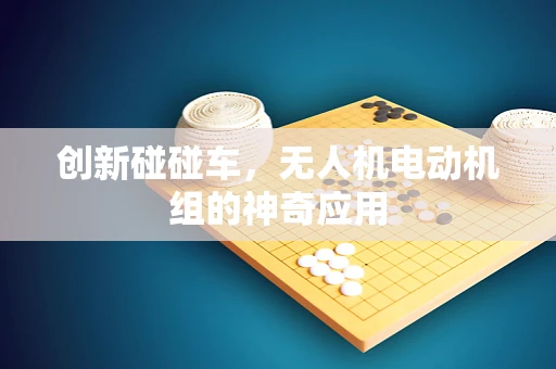 创新碰碰车，无人机电动机组的神奇应用