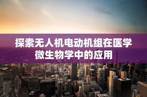 探索无人机电动机组在医学微生物学中的应用
