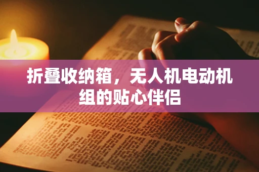 折叠收纳箱，无人机电动机组的贴心伴侣