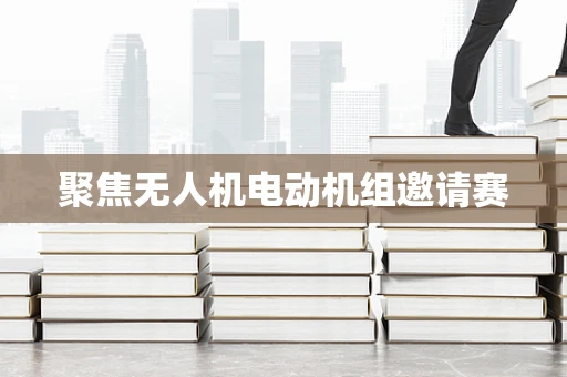 聚焦无人机电动机组邀请赛