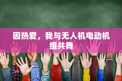 因热爱，我与无人机电动机组共舞