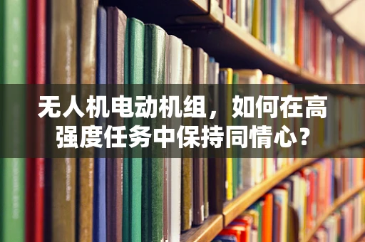 无人机电动机组，如何在高强度任务中保持同情心？