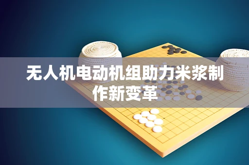 无人机电动机组助力米浆制作新变革