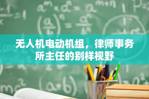 无人机电动机组，律师事务所主任的别样视野
