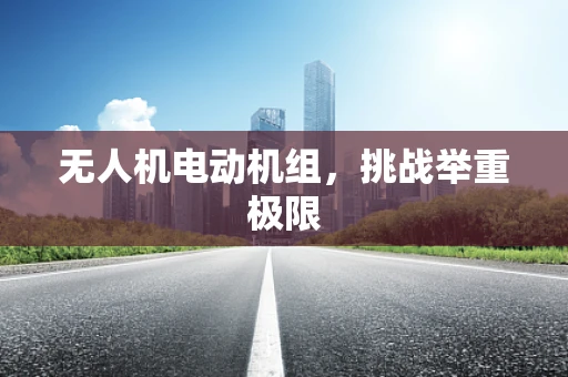 无人机电动机组，挑战举重极限
