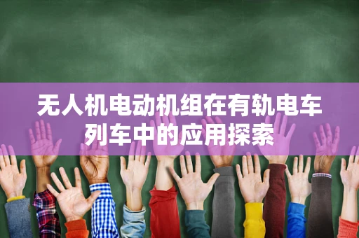 无人机电动机组在有轨电车列车中的应用探索