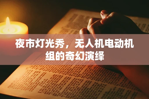 夜市灯光秀，无人机电动机组的奇幻演绎