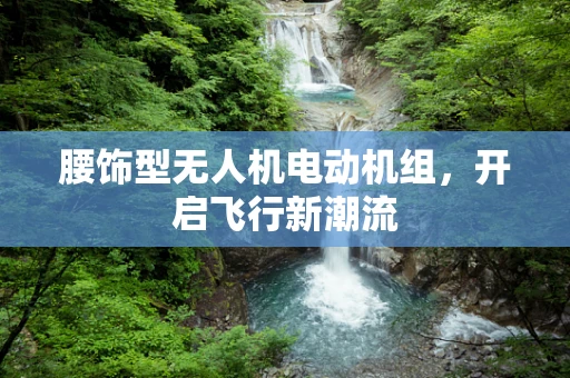 腰饰型无人机电动机组，开启飞行新潮流