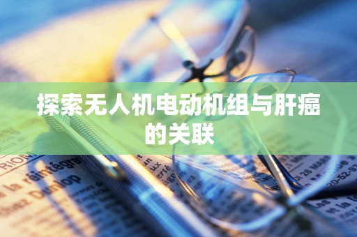 探索无人机电动机组与肝癌的关联