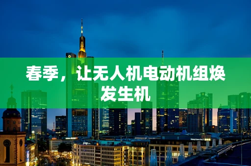 春季，让无人机电动机组焕发生机