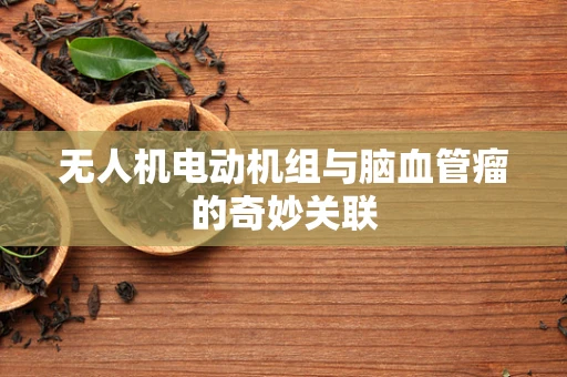 无人机电动机组与脑血管瘤的奇妙关联