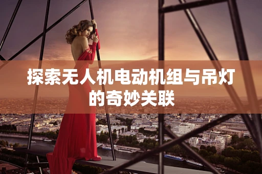 探索无人机电动机组与吊灯的奇妙关联