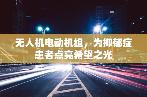 无人机电动机组，为抑郁症患者点亮希望之光