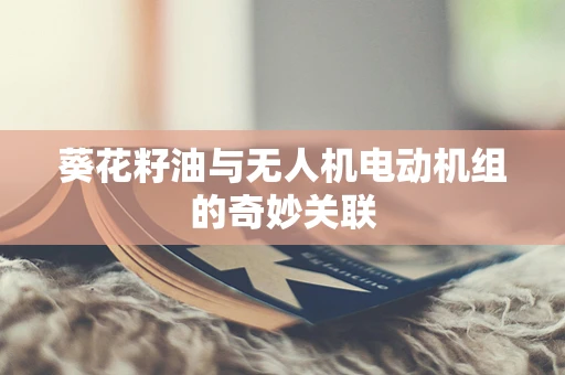 葵花籽油与无人机电动机组的奇妙关联