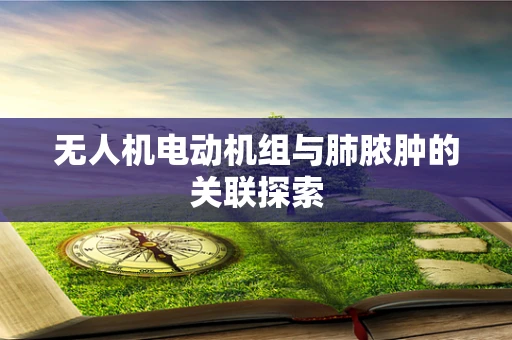 无人机电动机组与肺脓肿的关联探索