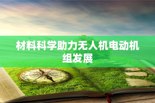 材料科学助力无人机电动机组发展