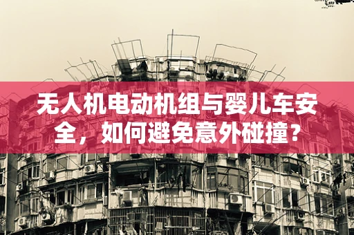 无人机电动机组与婴儿车安全，如何避免意外碰撞？