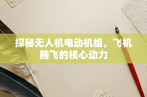 探秘无人机电动机组，飞机腾飞的核心动力