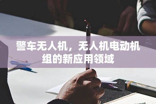 警车无人机，无人机电动机组的新应用领域