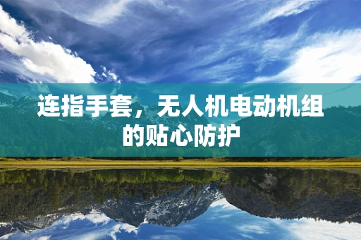 连指手套，无人机电动机组的贴心防护