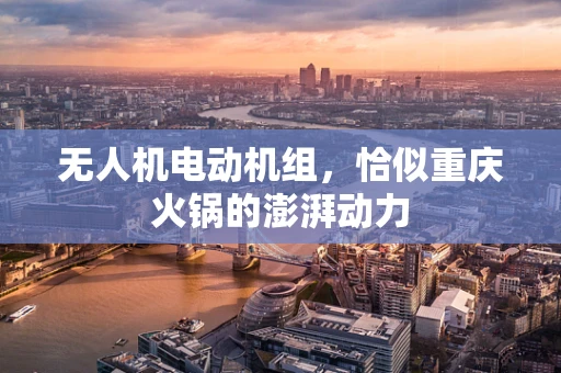 无人机电动机组，恰似重庆火锅的澎湃动力