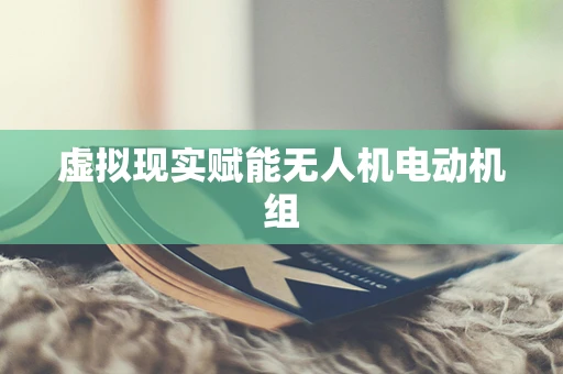 虚拟现实赋能无人机电动机组