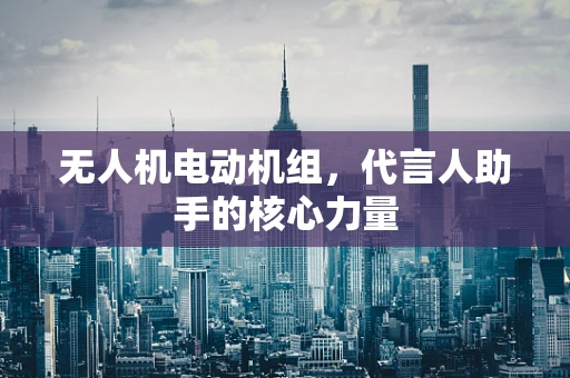 无人机电动机组，代言人助手的核心力量