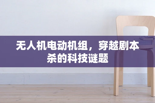 无人机电动机组，穿越剧本杀的科技谜题