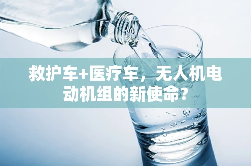 救护车+医疗车，无人机电动机组的新使命？
