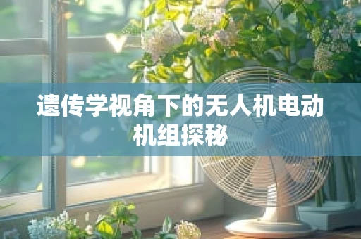 遗传学视角下的无人机电动机组探秘