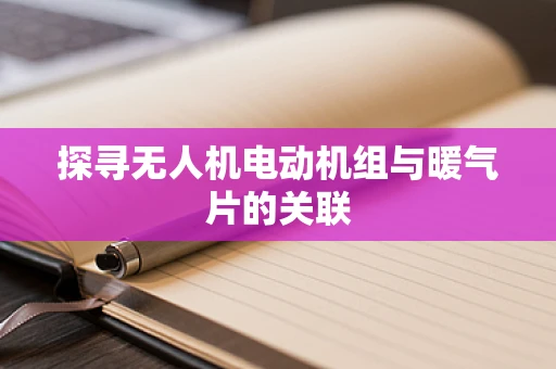 探寻无人机电动机组与暖气片的关联
