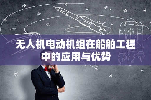 无人机电动机组在船舶工程中的应用与优势